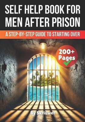A Self Help Book for Men After Prison: A Step-by-Step Guide to Starting Over by 