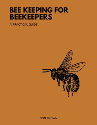 Beekeeping for Beekeepers: Your Beginners Friendly Guide to Beekeeping, from...