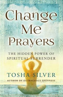 Change Me Prayers : The Hidden Power of Spiritual Surrender, Paperback by Sil...