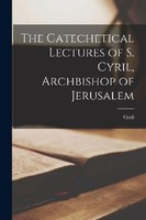The Catechetical Lectures Of S. Cyril, Archbishop Of Jerusalem Cyril
