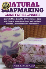 Natural Soapmaking Guide for Beginners: Learn to Make Beautiful DIY Homemade Soa