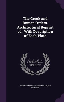 Mauch - Greek and Roman Orders. Architectural Reprint ed. With Descri - X555z