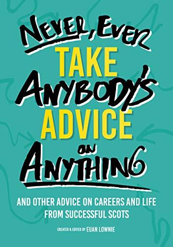 Never, Ever Take Anybody's Advice on Anything: And other advice