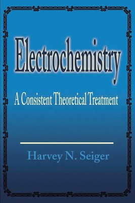 Electrochemistry A Consistent Theoretical Treatment Harvey N. Seiger Taschenbuch