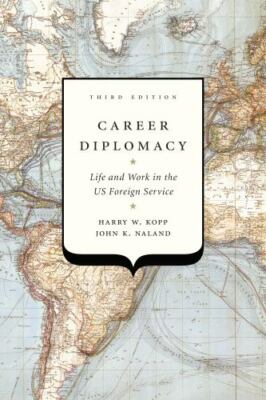 Career Diplomacy: Life and Work in the US Foreign Service, Naland, John K.,Kopp,
