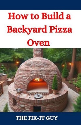 How to Build a Backyard Pizza Oven: Step-by-Step Guide to Constructing Wood-Fire
