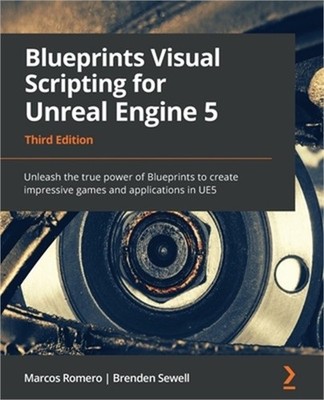 Blueprints Visual Scripting for Unreal Engine 5 - Third Edition: Unleash the tru