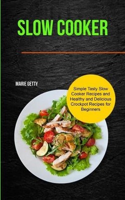 Slow Cooker: Simple Tasty Slow Cooker Recipes and Healthy and Delicious Crockpot