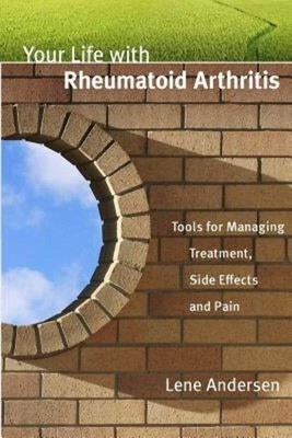Your Life with Rheumatoid Arthritis: Tools for Managing Treatment, Side Effe...