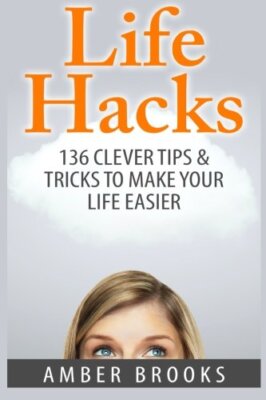 Life Hacks: 136 Clever tips & tricks to make your life easier 9781505789126-,