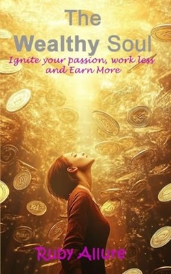 The Wealthy Soul Ignite Your Passion, Work Less and Ear -  NEW RUBY. ALLURE 2024