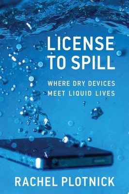 License to Spill: Where Dry Devices Meet Liquid Lives - Plotnick, Rachel