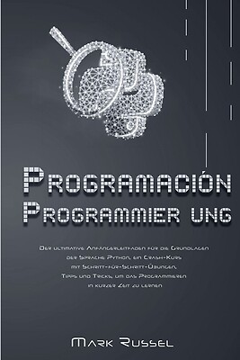 Python Programmier ung: Der ultimative Anf?ngerleitfaden f?r die Grundlagen...