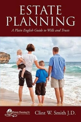Estate Planning: A Plain English Guide to Wills and Trusts by Clint W. Smith J.D