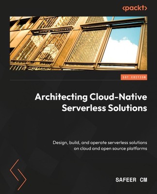 Architecting Cloud-Native Serverless Solutions: Design, build, and operate serve