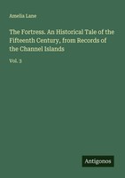 The Fortress. An Historical Tale Of The Fifteenth Century, From Records Of...