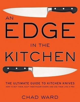 An Edge in the Kitchen: The Ultimate Guide to Kitchen Knives--How to Buy Them, K