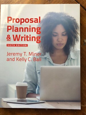Proposal Planning and Writing, 6th Edition by Kelly C. Ball and Jeremy T. Miner