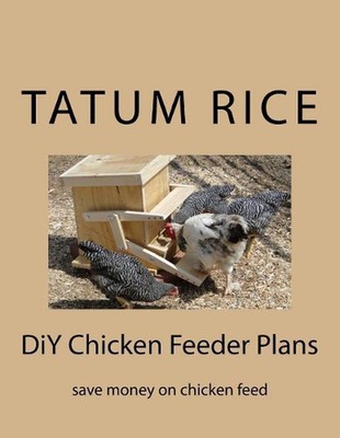 DiY Chicken Feeder Plans: save money on chicken feed by Derek Anthony Rice (Engl