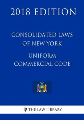Consolidated Laws Of New York - Uniform Commercial Code (2018 Edition)