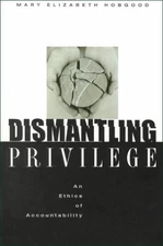 Dismantling Privilege: An Ethics of Accountability by Mary E. Hobgood