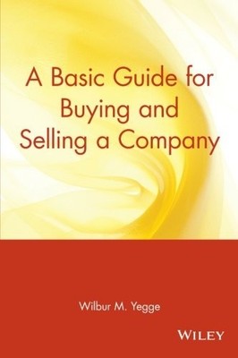 A Basic Guide for Buying and Selling a Company,Wilbur M. Yegge