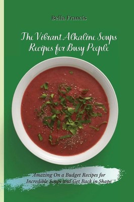 Bella Francis | The Vibrant Alkaline Soups Recipes for Busy People | Taschenbuch