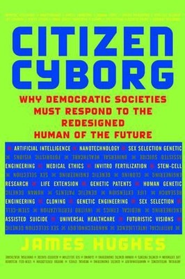 Citizen Cyborg: Why Democratic Societies Must Respond To The Redesigned Human Of