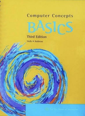 Computer Concepts BASICS 3rd Edition Wells Ambrose Spiral Course Technology 2007