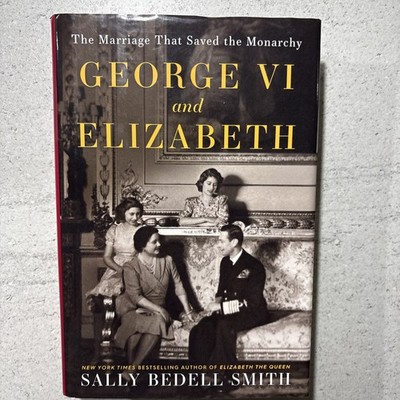George VI and Elizabeth : The Marriage That Saved the Monarchy. S.BEDELL SMITH