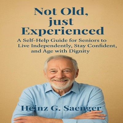 ''Not old just experenced'' A Self-Help Guide for Seniors to Live I