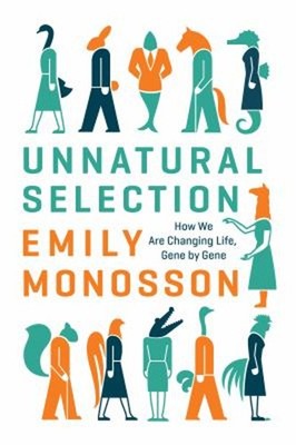 Unnatural Selection : How We Are Changing Life, Gene by Gene Emil