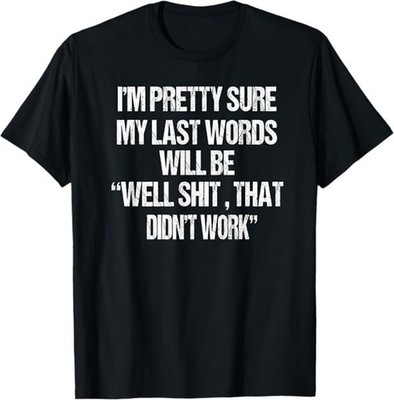 NEW LIMITED My Last Words Will Be ''Well Shsss, That Didn't Work'' T-Shirt S-3XL