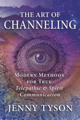 The Art of Channeling: Modern Methods for True Telepathic & Spirit Communicatio