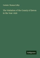 The Visitation Of The County Of Devon In The Year 1620 Frederic Thomas Colby