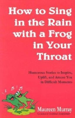 How to Sing in the Rain with a Frog in Your Throat by Maureen Murray