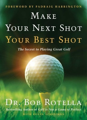 Make Your Next Shot Your Best Shot: The Secret to  by Dr. Bob Rotella HARDBACK