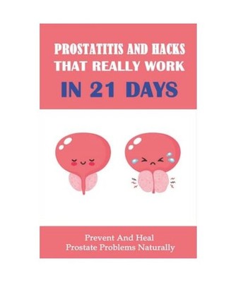 Prostatitis And Hacks That Really Work In 21 Days: Prevent And Heal Prostate Pro