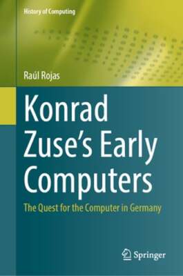 Konrad Zuse's Early Computers: The Quest for the Computer in Germany by Rojas