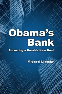 Obama's Bank: Financing a Durable New Deal By Michael Likosky