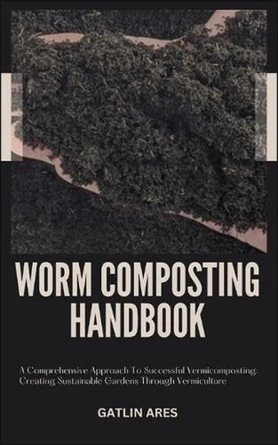 Worm Composting Handbook: A Comprehensive Approach To Successful Vermicomposting