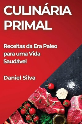 Culinária Primal | Receitas da Era Paleo para uma Vida Saudável | Daniel Silva