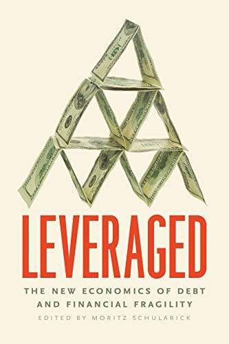 Leveraged: The New Economics of Debt and Financial Fragility Mor