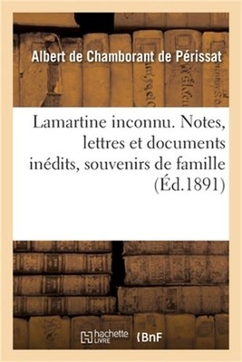 Lamartine Inconnu. Notes, Lettres Et Documents In�dits, Souvenirs de Famille (Pa