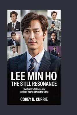 Lee Min Ho: The Still Resonance: How Korea's Timeless Star Captured Hearts Acros