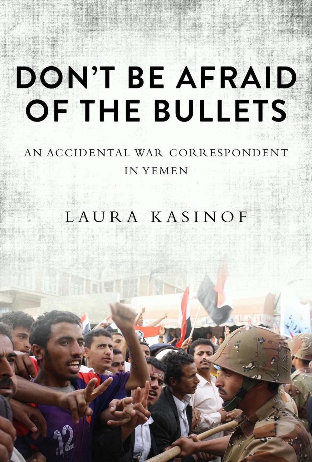 Don'T Be Afraid Of The Bullets: An Accidental War Correspondent In Yemen By Laur