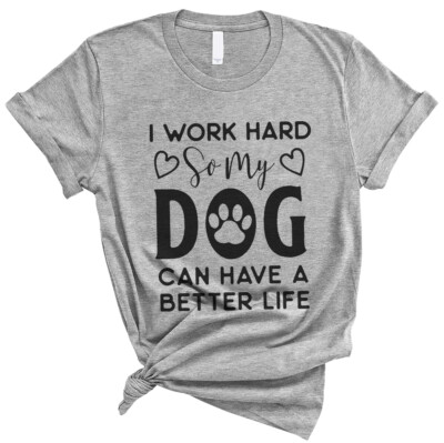 I Work Hard So My Dog Can have a better Life - Funny Soft Unisex Men Women Shirt