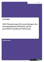 Gkv-Finanzierung: Die Auswirkungen Des Demographischen Wandels Auf Die Gesetzlic