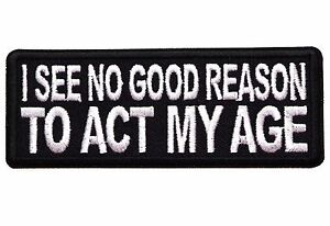 I SEE NO GOOD REASON TO ACT MY AGE - IRON or SEW-ON PATCH