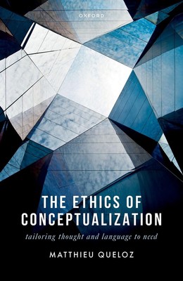 The Ethics of Conceptualization: Tailoring Thought and Language to Need by Matth
